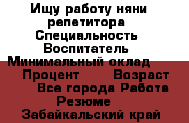 Ищу работу няни, репетитора › Специальность ­ Воспитатель › Минимальный оклад ­ 300 › Процент ­ 5 › Возраст ­ 28 - Все города Работа » Резюме   . Забайкальский край